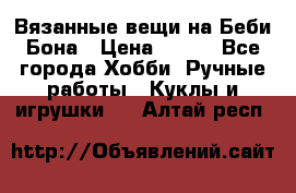 Вязанные вещи на Беби Бона › Цена ­ 500 - Все города Хобби. Ручные работы » Куклы и игрушки   . Алтай респ.